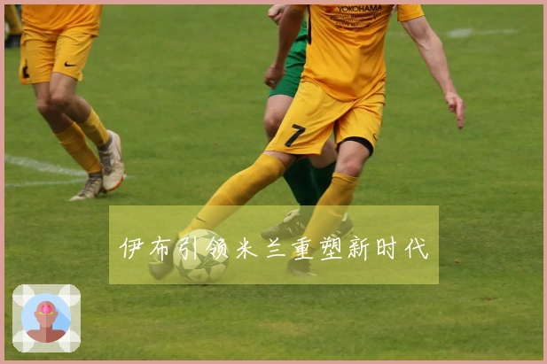 伊布引领米兰重塑新时代